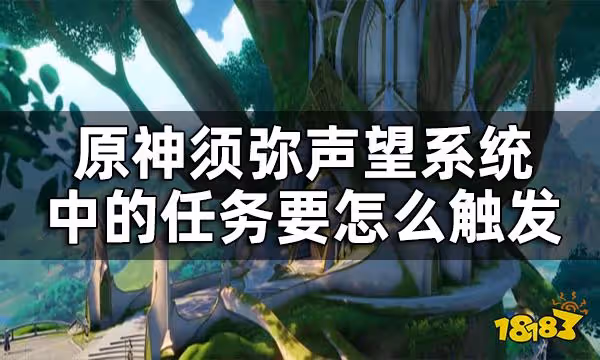 原神須彌聲望任務觸發條件一覽 須彌聲望系統中的任務要怎麼觸發