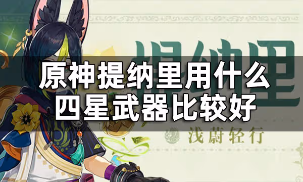 原神提納里四星武器推薦平民 提納里用什麼四星武器比較好