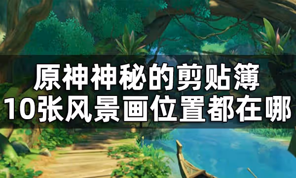 原神森林書神秘的剪貼簿全收集攻略 神秘的剪貼簿10張風景畫位置都在哪