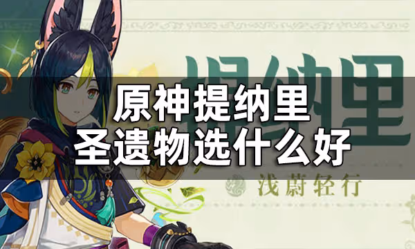 原神提納里聖遺物選什麼好 提納里聖遺物詞條推薦