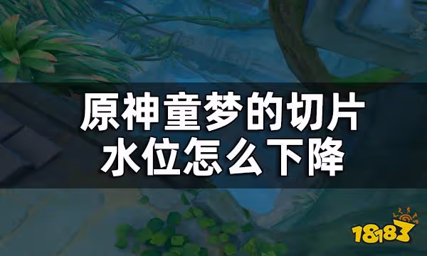 原神童夢的切片下方水位下降方法攻略 童夢的切片水位怎麼下降