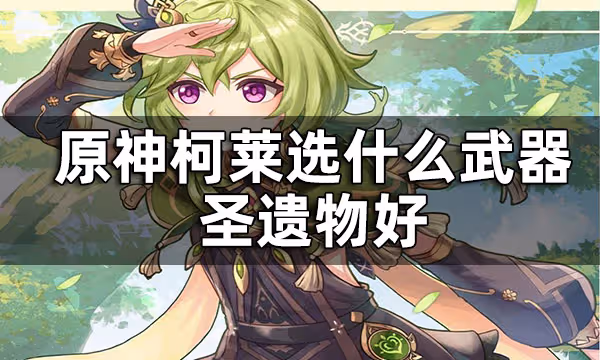 原神柯萊武器及聖遺物推薦一覽 柯萊選什麼武器聖遺物好