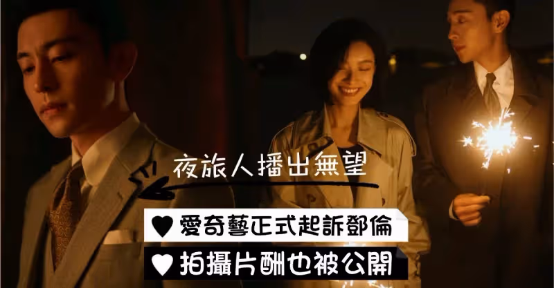 《夜旅人》真的被埋了？鄧倫遭愛奇藝正式起訴求償！拍攝片酬等細節被公開！