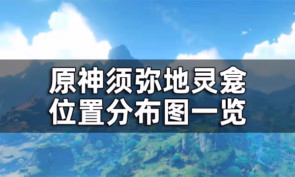 原神須彌地靈龕位置分布圖一覽 須彌地靈龕之鑰匙怎麼獲得