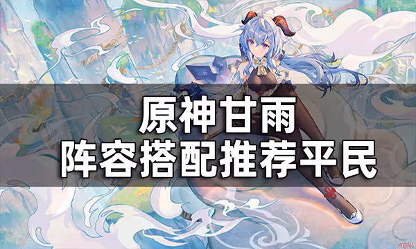 原神甘雨陣容搭配推薦平民 甘雨沒有鍾離要怎麼配隊