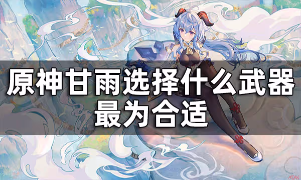 原神甘雨武器推薦四星 甘雨選擇什麼武器最為合適