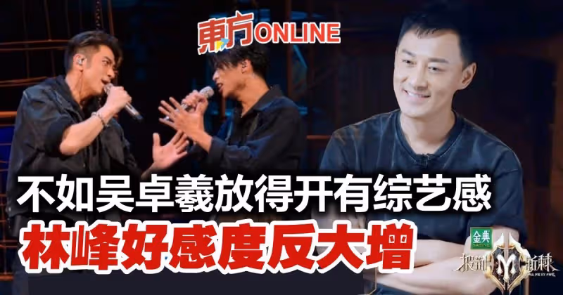 【披荊斬棘2】沒有吳卓羲放得開　林峰認真內斂反贏觀眾好感