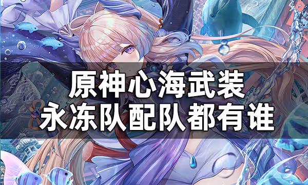 原神心海配隊推薦 心海武裝永凍隊配隊都有誰