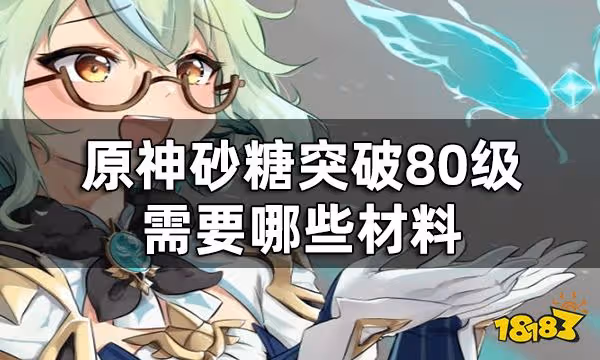 原神砂糖突破材料一覽 砂糖突破80級需要哪些材料