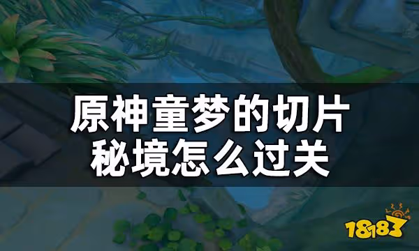 原神童夢的切片秘境通關攻略 童夢的切片秘境怎麼過關