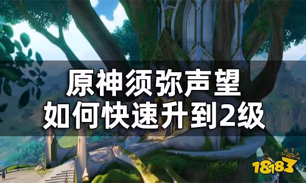 原神須彌聲望升級攻略 須彌聲望如何快速升到2級