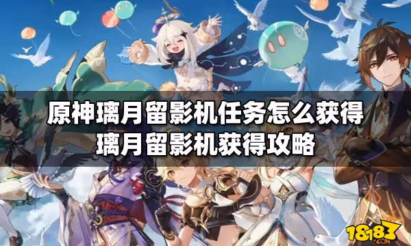 原神璃月留影機任務怎麼獲得 璃月留影機獲得攻略