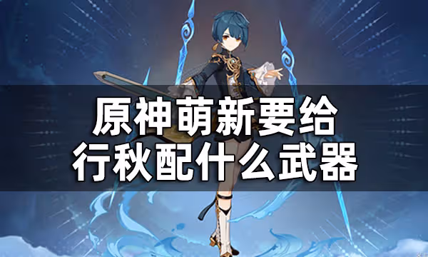 原神行秋三星武器推薦平民向攻略 萌新要給行秋配什麼武器