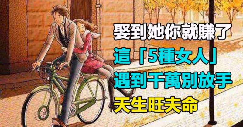 娶到她你就賺了！這5種女人遇到了千萬別放手「旺夫又旺家」拚命寵吧