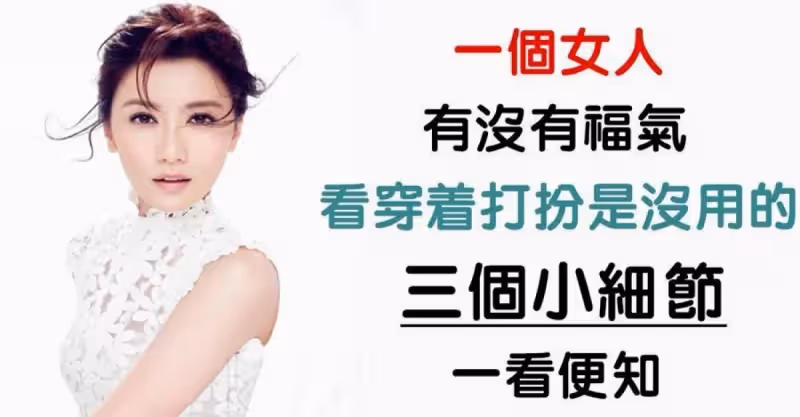 「有多少福氣，不在於外表光鮮亮麗」一個女人有沒有福氣，三個小細節一看便知