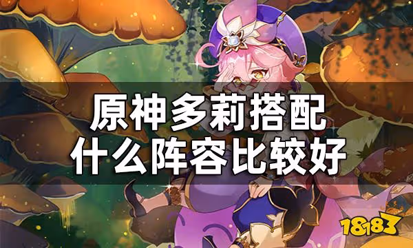 原神多莉配隊推薦 多莉搭配什麼陣容比較好