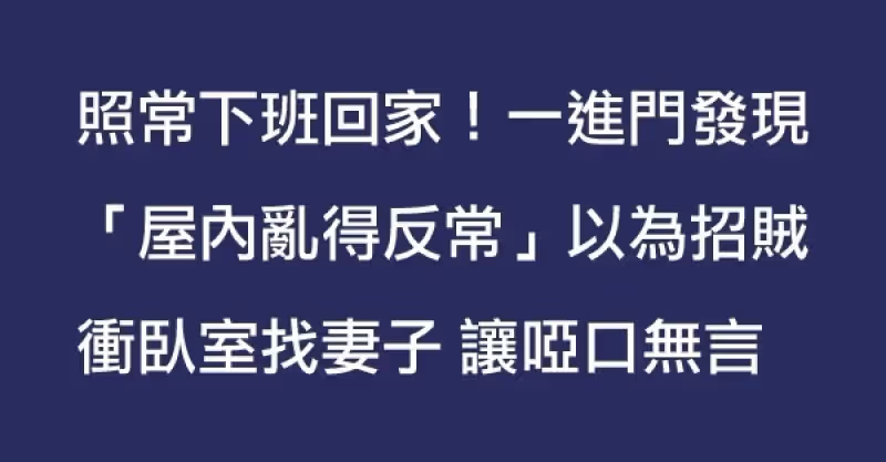 今日一樣照常下班回家！但一進門發現屋裡亂糟糟的，以為進賊了；衝進臥室找妻子，眼前一幕讓他啞口無言