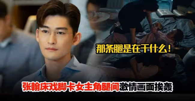 張翰床戲腳卡女主角腿間 激情畫面遭轟猥瑣噁心
