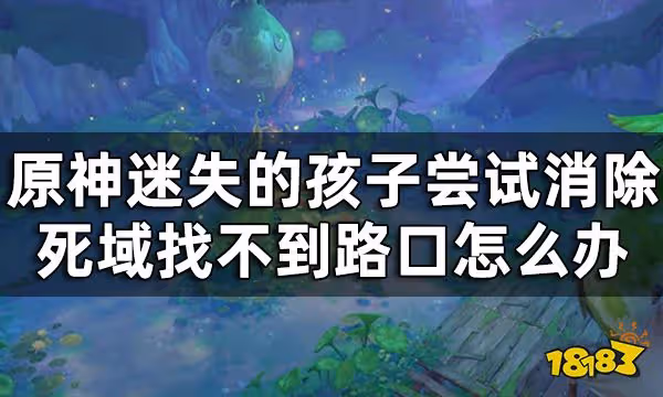 原神迷失的孩子洞口在哪 迷失的孩子嘗試消除死域找不到路口怎麼辦