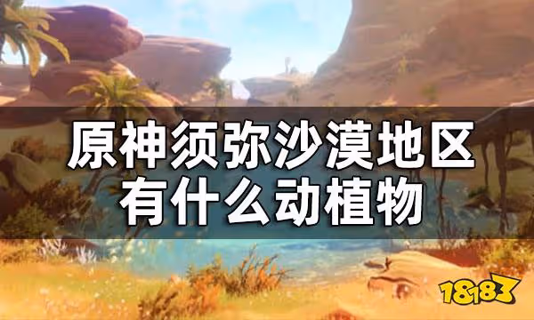原神須彌沙漠新增生物一覽 須彌沙漠地區有什麼動植物