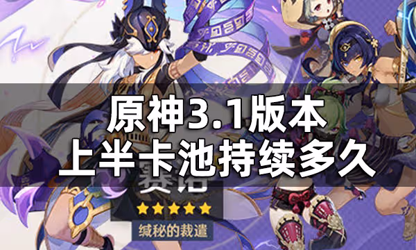 原神3.1版本上半up池時間一覽 3.1版本上半卡池持續多久