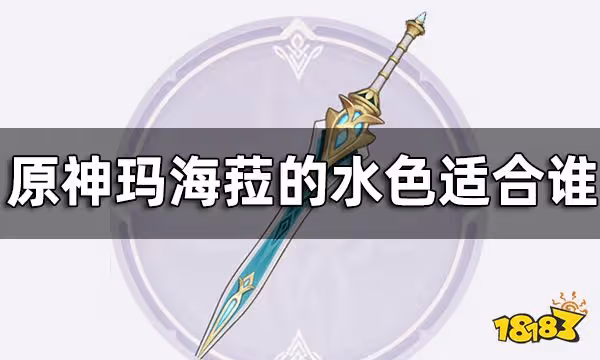 原神瑪海菈的水色屬性介紹一覽 瑪海菈的水色適合誰