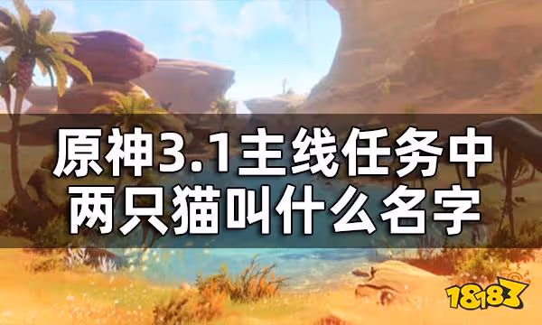原神兩隻貓的名字答案一覽 3.1主線任務中兩隻貓叫什麼名字