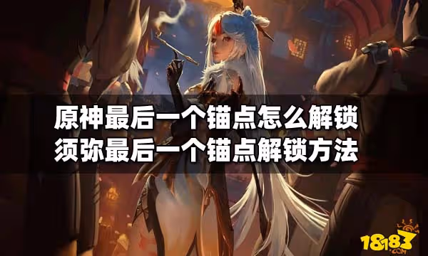 原神最後一個錨點怎麼解鎖 須彌最後一個錨點解鎖方法