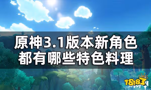 原神3.1版本新增特色料理一覽 3.1版本新角色都有哪些特色料理
