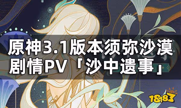 原神劇情PV-「沙中遺事」上線 3.1版本須彌沙漠劇情一覽