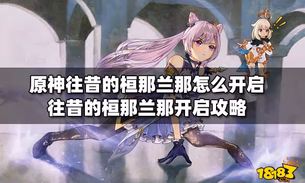 原神往昔的桓那蘭那怎麼開啟 往昔的桓那蘭那開啟攻略