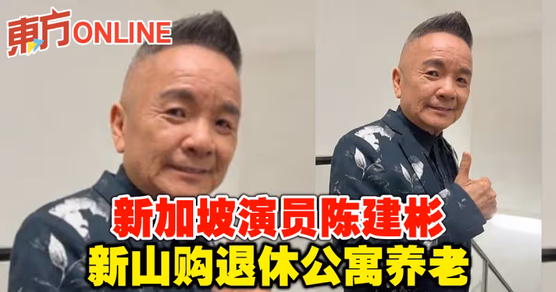 新加坡演員陳建彬　新山購退休公寓養老