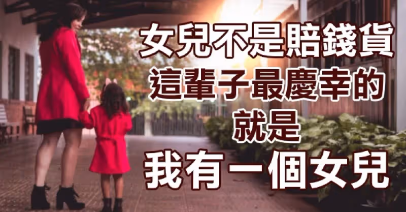 有一種幸福叫做：我有個女兒！請別再說女兒是賠錢貨！