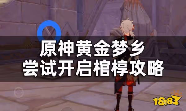 原神嘗試開啟棺槨攻略一覽 黃金夢鄉嘗試開啟棺槨4處位置怎麼開