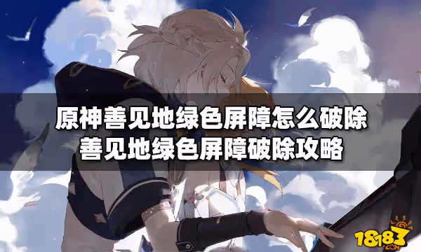 原神善見地綠色屏障怎麼破除 善見地綠色屏障破除攻略