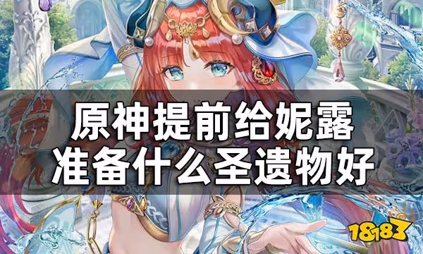 原神妮露聖遺物選擇建議 提前給妮露準備什麼聖遺物好