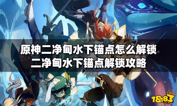 原神二凈甸水下錨點怎麼解鎖 二凈甸水下錨點解鎖攻略