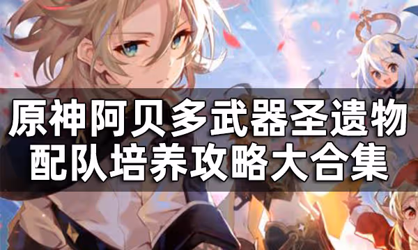 原神阿貝多培養攻略大合集 阿貝多武器聖遺物配隊推薦一覽