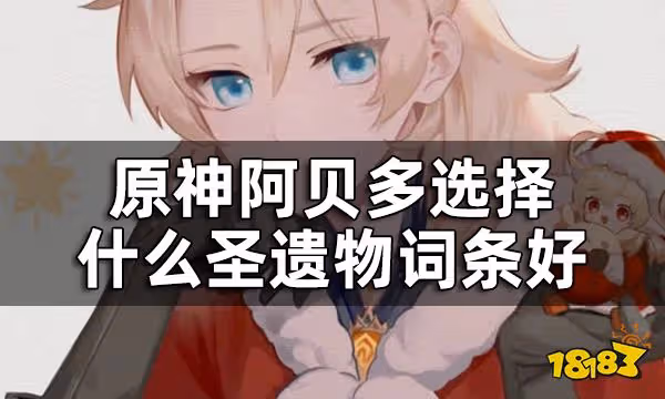 原神阿貝多聖遺物詞條推薦一覽 阿貝多選擇什麼聖遺物詞條好