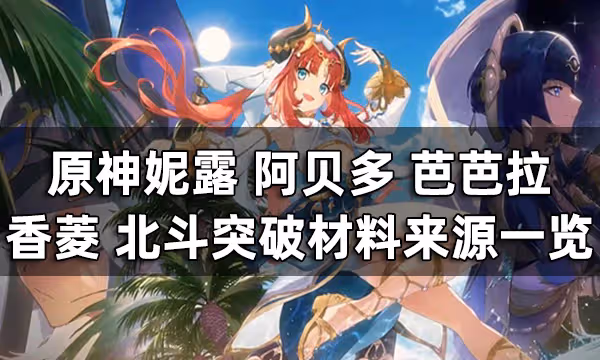 原神3.1版本下半卡池角色突破材料大合集 妮露 阿貝多 芭芭拉 香菱 北斗突破材