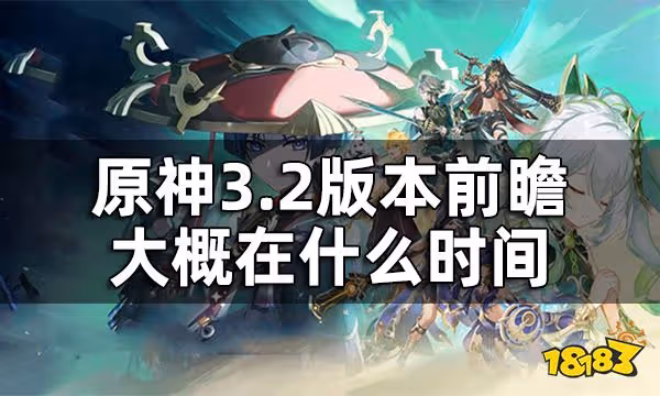 原神3.2版本前瞻直播時間預測 3.2版本前瞻大概在什麼時間