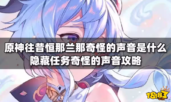 原神往昔的恆那蘭那奇怪的聲音是什麼 隱藏任務奇怪的聲音攻略