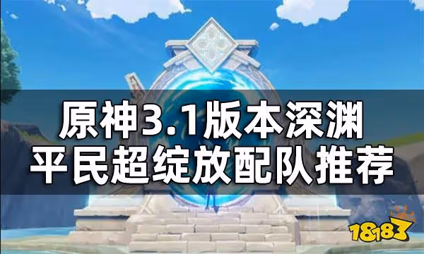 原神平民超綻放隊搭配一覽 3.1版本深淵平民配隊推薦
