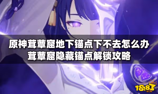 原神茸蕈窟地下錨點下不去怎麼辦 茸蕈窟隱藏錨點解鎖攻略