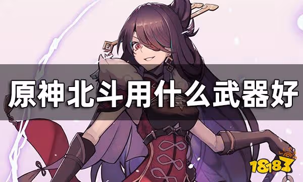 原神北鬥武器推薦一覽 北斗用什麼武器好