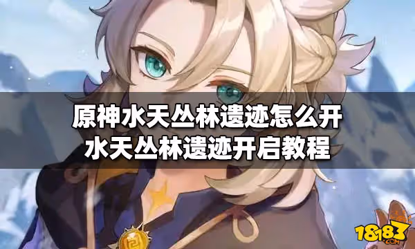 原神水天叢林遺蹟怎麼開 水天叢林遺蹟開啟教程