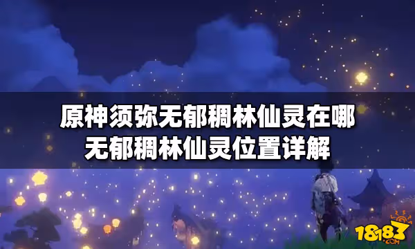 原神須彌無郁稠林仙靈在哪 無郁稠林仙靈位置詳解