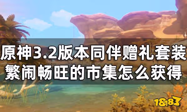 原神3.2版本新增同伴贈禮套裝怎麼獲得 繁鬧暢旺的市集獲取攻略