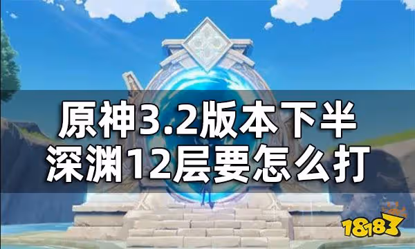 原神3.2版本下半深淵12層要怎麼打 3.2版本下半深淵滿星攻略