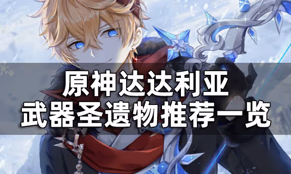 原神達達利亞武器聖遺物推薦一覽 達達利亞培養攻略